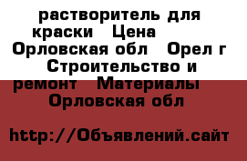 растворитель для краски › Цена ­ 100 - Орловская обл., Орел г. Строительство и ремонт » Материалы   . Орловская обл.